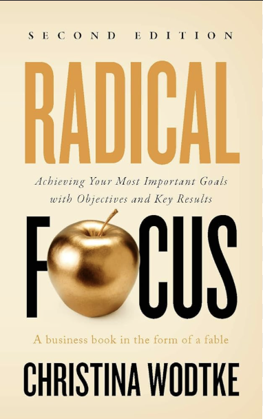 Radical Focus, Second Edition: Achieving Your Goals with Objectives and Key Results