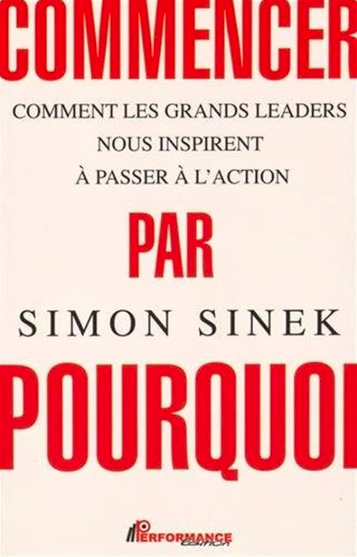 Commencer par Pourquoi – Comment les grands leaders nous inspirent à passer à l’action