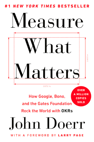 Measure What Matters: How Google, Bono, and the Gates Foundation Rock the World with OKRs, John Doerr