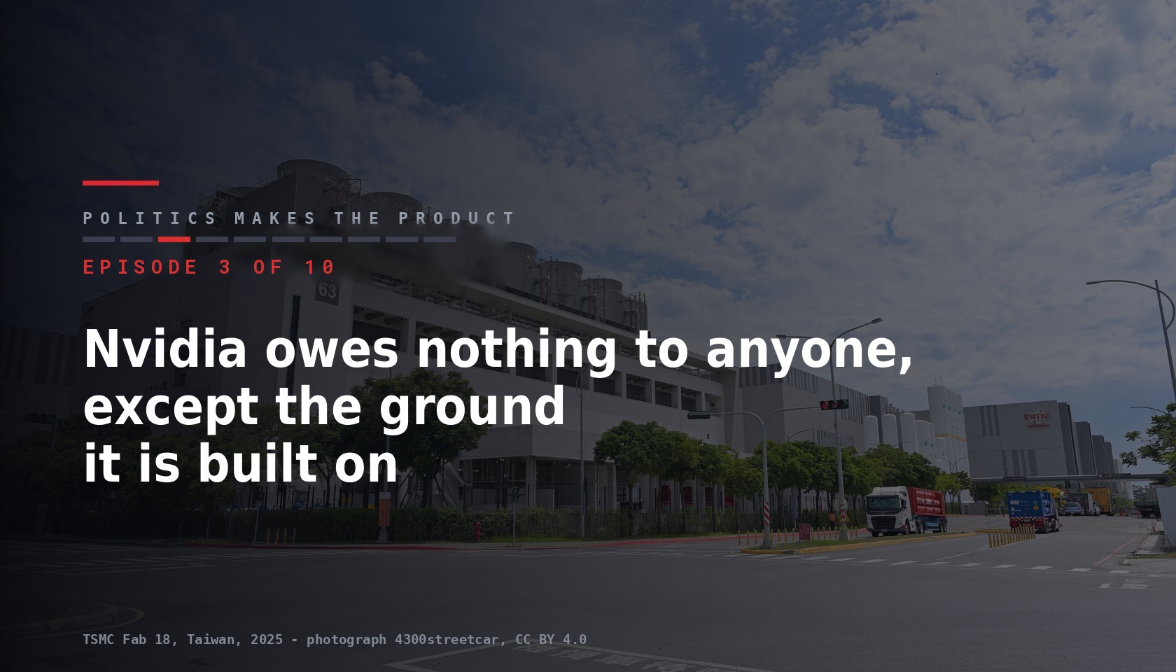 Card for episode 3 of ten of the series Politics makes the product, title Nvidia owes nothing to anyone except the ground it is built on, over a photograph of TSMC Fab 18 in Taiwan
