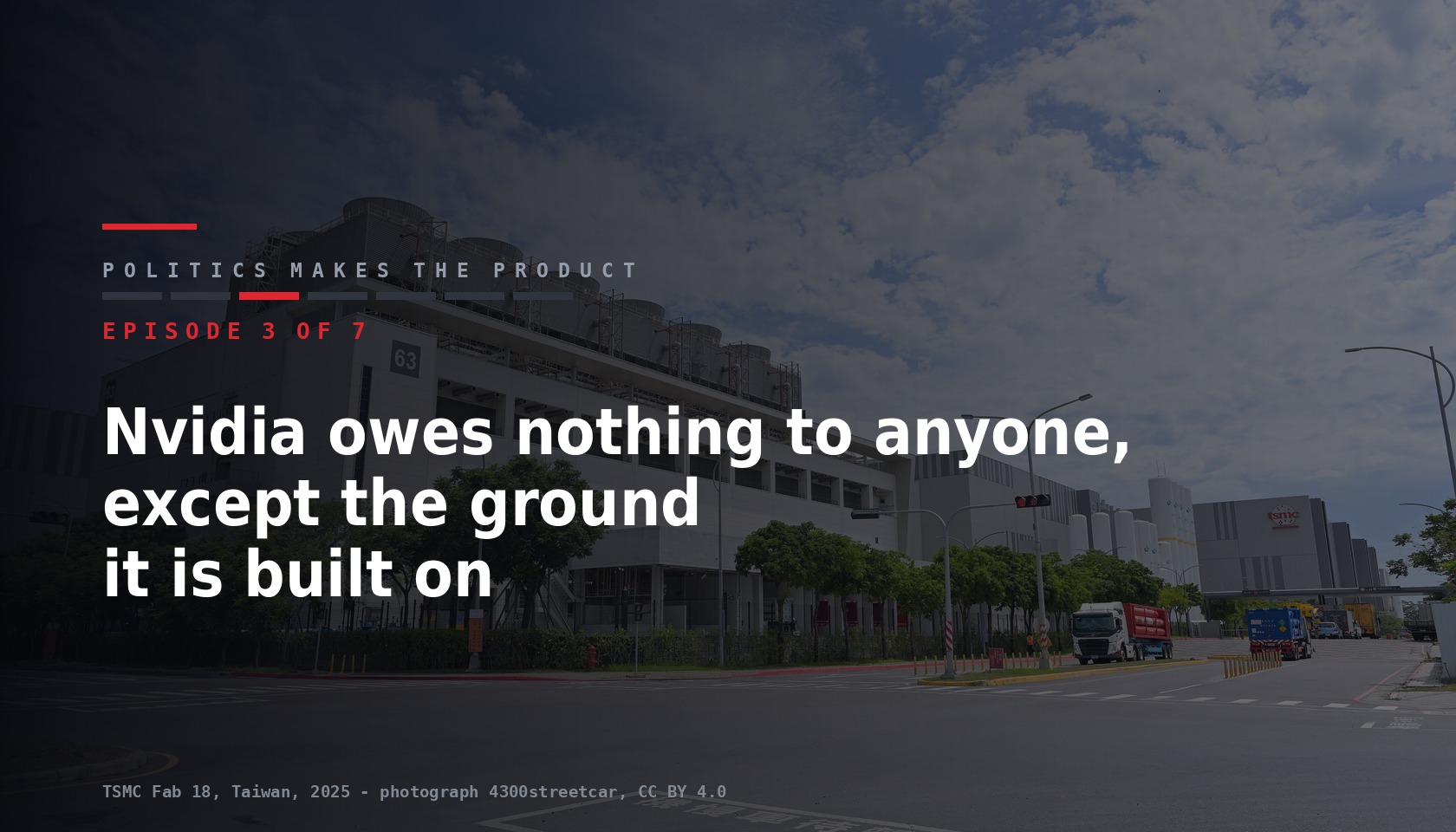 Card for episode 3 of seven of the series Politics makes the product, title Nvidia owes nothing to anyone except the ground it is built on, over a photograph of TSMC Fab 18 in Taiwan
