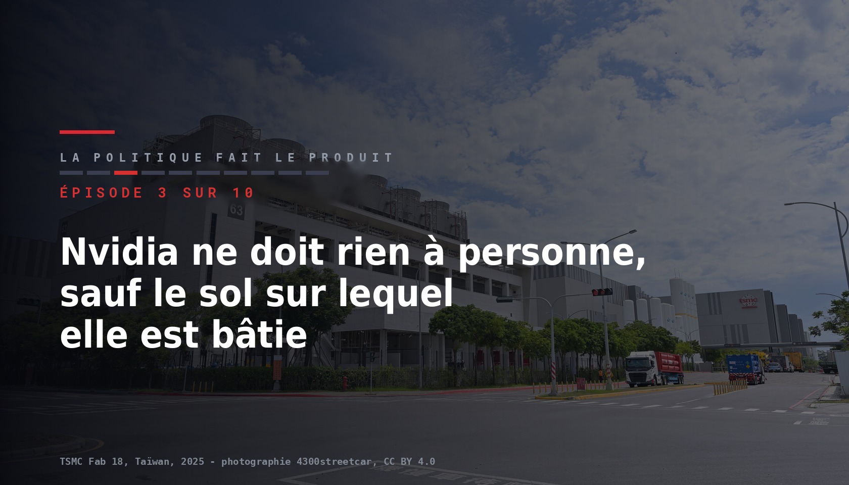 Carte de l episode 3 sur dix de la serie La politique fait le produit, titre Nvidia ne doit rien a personne sauf le sol sur lequel elle est batie, sur une photographie de l usine Fab 18 de TSMC a Taiwan