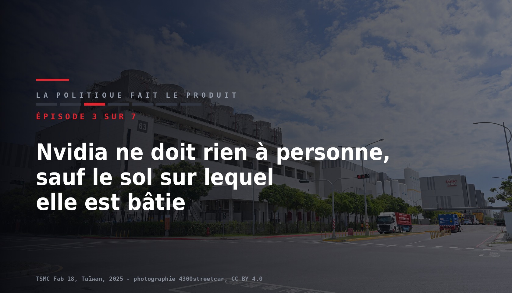 Carte de l episode 3 sur sept de la serie La politique fait le produit, titre Nvidia ne doit rien a personne sauf le sol sur lequel elle est batie, sur une photographie de l usine Fab 18 de TSMC a Taiwan