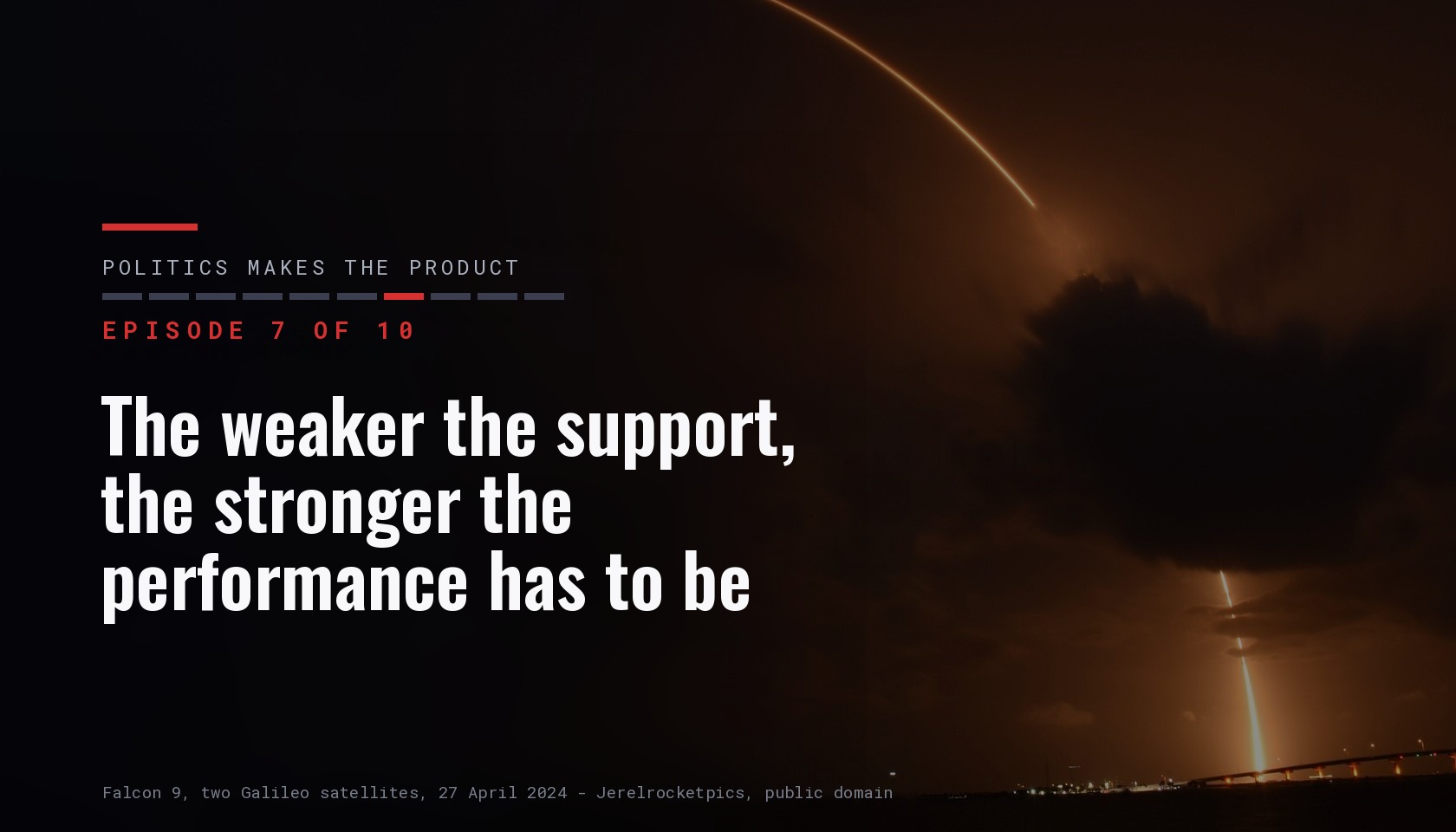 Card for episode 7 of ten of the series Politics makes the product, titled The weaker the support, the stronger the performance has to be, over a night photo of a Falcon 9 launch carrying two Galileo satellites