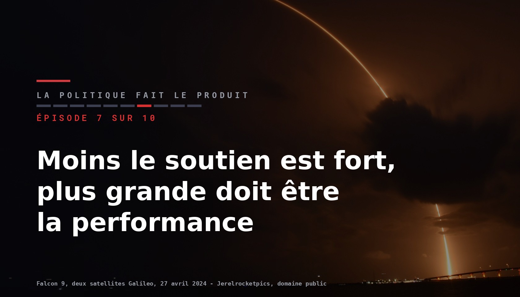 Carte de l episode 7 sur dix de la serie La politique fait le produit, titre Moins le soutien est fort, plus grande doit etre la performance, sur une photographie de nuit du lancement d un Falcon 9 emportant deux satellites Galileo