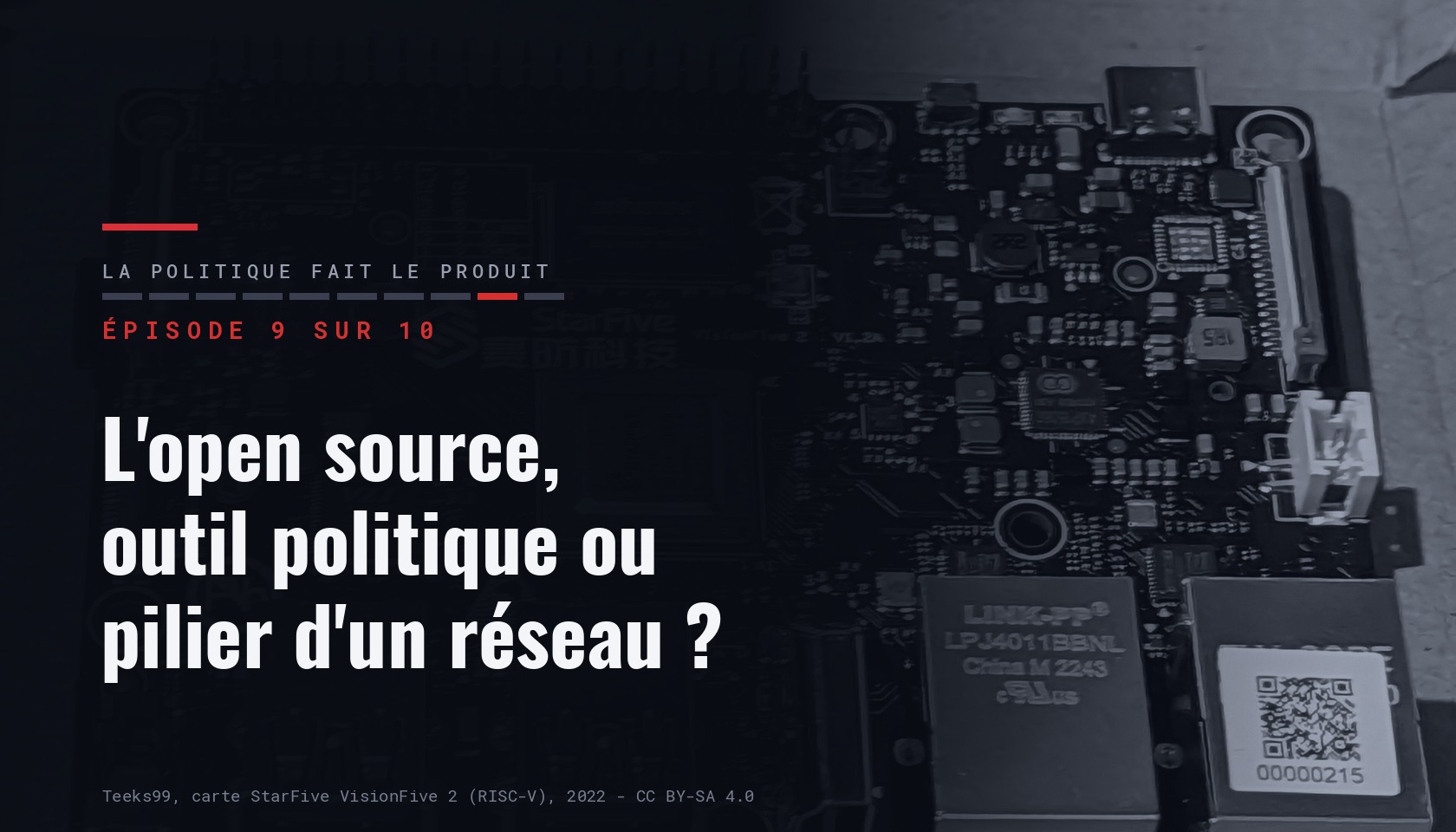 Carte de l'épisode 9 sur dix de la série « La politique fait le produit », portant le titre « L'open source, outil politique ou pilier d'un réseau ? » sur une photographie sombre d'une carte électronique RISC-V